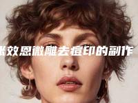 张效恩微雕去痘印的副作用及相应的处理方法