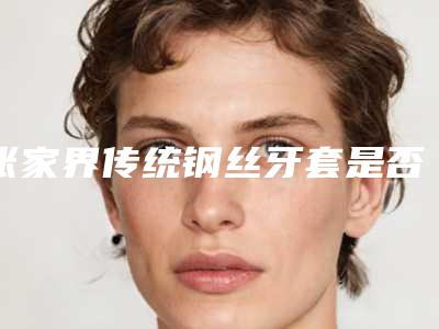 张家界传统钢丝牙套是否会伤害身体