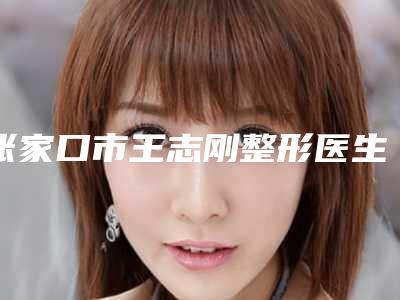 张家口市王志刚整形医生价格(价目)完整抢先看