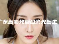 广东省彩光复合彩光医生排行top10口碑对比-广东省李柏洋整形医生