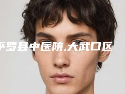 平罗县中医院,大武口区陈海宁医疗美容外科门诊部哪家更厉害