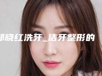 郑晓红洗牙_洁牙整形的术后护理