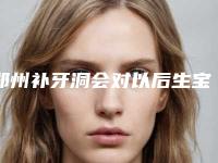 郑州补牙洞会对以后生宝宝有影响吗