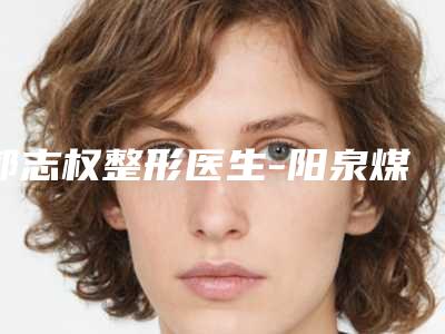 郭志权整形医生-阳泉煤业集团总医院美容整形科郭志权医师从效果图看医生技术