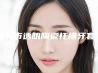 遵义市透明陶瓷托槽牙套口腔医生排名榜前十佳谁性价比高-遵义市透明陶瓷托槽牙套医生评价不吭