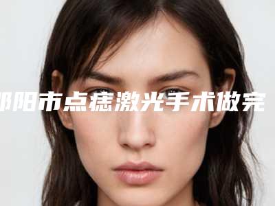 邵阳市点痣激光手术做完美容医院-邵阳熙颜医疗美容口碑不赖