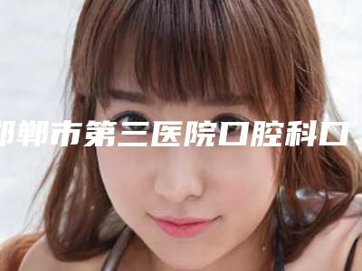 邯郸市第三医院口腔科口腔外科价格表2025均价参考-骨性三度深覆合24483-58691元