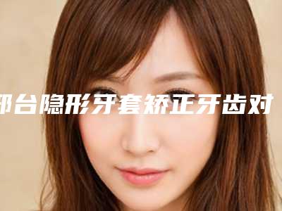 邢台隐形牙套矫正牙齿对健康有没有影响
