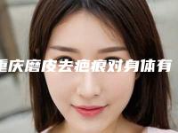 重庆磨皮去疤痕对身体有什么副作用