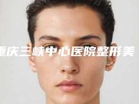 重庆三峡中心医院整形美容科汪洋整形医生价格表火热发布