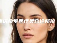 重庆金梦医疗美容诊所价格(收费标准)详细资料刚竟曝光附胶原蛋白美肤案例
