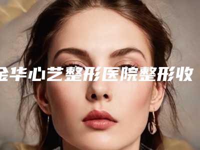 金华心艺整形医院整形收费明细全面免费查询-做脸部溶脂手术案例