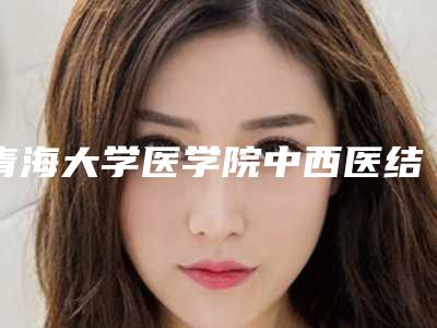 青海大学医学院中西医结合医院口腔科2025价格明细表展示-牙过桥修复11146-19720元