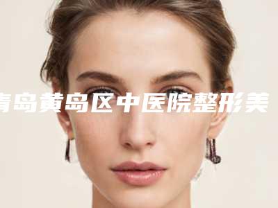 青岛黄岛区中医院整形美容科费用表明细新的超级大曝光-王培培医生简介