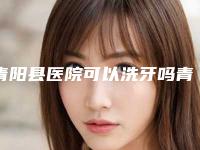 青阳县医院可以洗牙吗青阳县第二人民医院