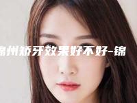 锦州矫牙效果好不好-锦州矫牙修复整形效果好