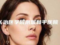 长治医学院附属和平医院整形外科,长治医学院附属和平医院美容科技术口碑一对一了解