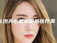 长沙天心星城丽格医疗美容诊所正规-收费明细医院简介 2025