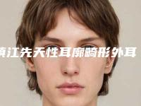 镇江先天性耳廓畸形外耳道闭锁什么年龄好
