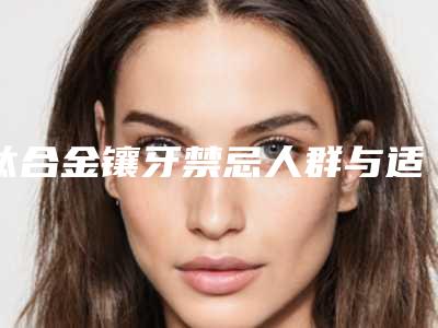 钛合金镶牙禁忌人群与适应人群有哪些