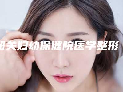 韶关妇幼保健院医学整形美容中心,韶关科美医疗美容诊所看看哪一家更适合