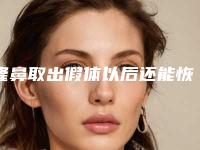 隆鼻取出假体以后还能恢复到以前吗（隆鼻取出假体以后还能恢复到以前吗图片）