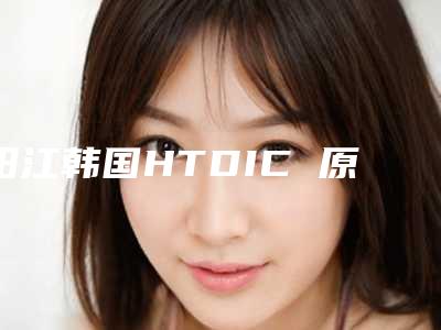 阳江韩国HTDIC 原装进口种植牙整形术的术后护理