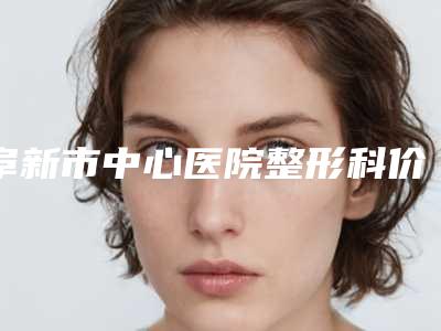 阜新市中心医院整形科价格收费表2025全面公开附激光超皮秒去除太田痣案例