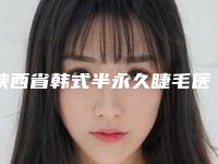 陕西省韩式半永久睫毛医院硬核盘点_人气榜前十实力强劲(西安禾渼汇医疗美容门诊部热门TOP技术到位)