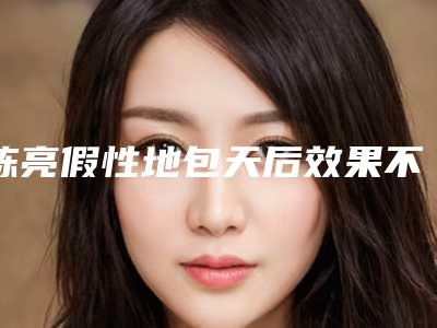 陈亮假性地包天后效果不满意怎么办