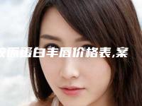 胶原蛋白丰唇价格表,案例分享+胶原蛋白丰唇医院推荐