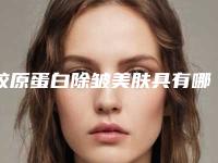 胶原蛋白除皱美肤具有哪些优点?