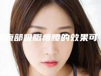 腰腹部吸脂瘦腰的效果可以持续多久-腰腹部吸脂瘦腰术后有什么效果