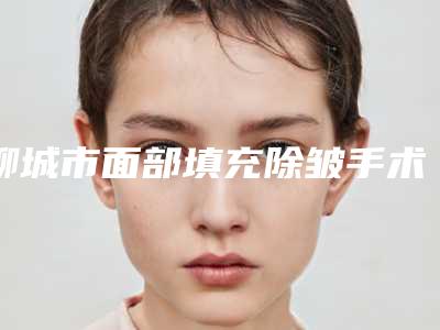 聊城市面部填充除皱手术手术价格表(近6个月均价为：3585元)
