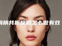 肩膀共振吸脂怎么做有效 使女人重现光彩