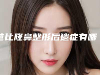 芭比隆鼻整形后遗症有哪些表现