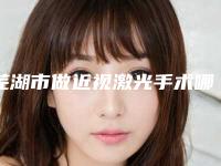 芜湖市做近视激光手术哪个整形医院比较好(雅茹医疗美容门诊部可以放心选)