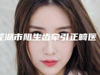 芜湖市阻生齿牵引正畸医院排名榜top10强揭秘（芜湖市阻生齿牵引正畸口腔医院口碑好收费不坑）