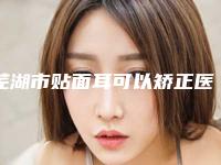 芜湖市贴面耳可以矫正医生上榜清单口碑擅长均有涉及-芜湖市贴面耳可以矫正医生
