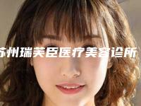 苏州瑞芙臣医疗美容诊所怎么样、整形价格表详细版本曝光