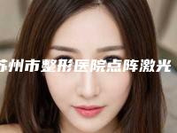 苏州市整形医院点阵激光做光子嫩肤-苏州星尚医疗美容诊所连锁权威推荐
