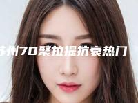 苏州7D聚拉提抗衰热门医院榜单TOP5揭秘!