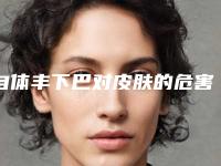 自体丰下巴对皮肤的危害_自体丰下巴手术会对哺乳有危害吗
