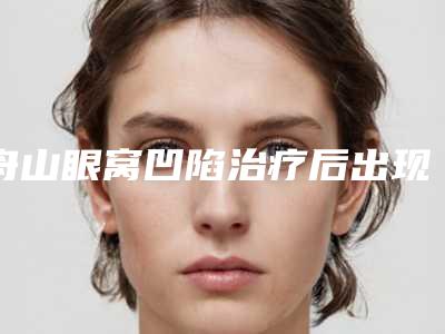 舟山眼窝凹陷治疗后出现后遗症如何解决