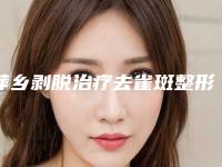 萍乡剥脱治疗去雀斑整形价格2025版流出(萍乡剥脱治疗去雀斑医院介绍)