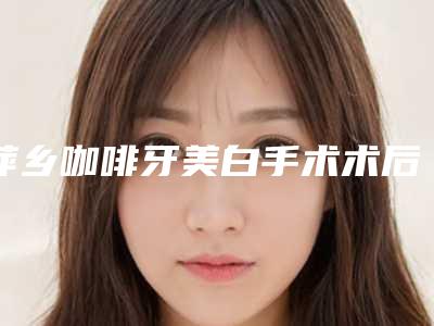 萍乡咖啡牙美白手术术后效果对比