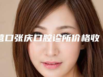 营口张庆口腔诊所价格收费表新版公开-附残冠牙案例