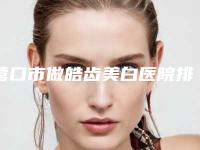 营口市做皓齿美白医院排名都是专业机构(营口市做皓齿美白口腔医院专家力推)