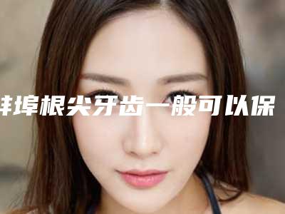 蚌埠根尖牙齿一般可以保持多久