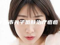 许昌市光子嫩肤治疗痘痘医院重磅盘点(许昌市光子嫩肤治疗痘痘整形医院)